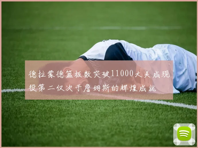 德拉蒙德篮板数突破11000大关成现役第二仅次于詹姆斯的辉煌成就