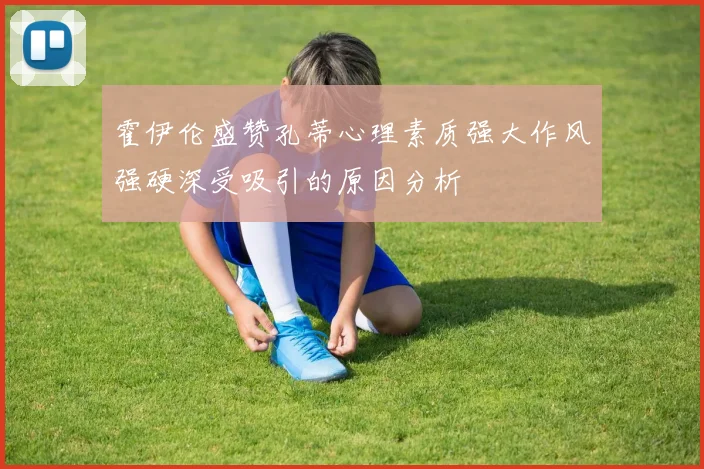 霍伊伦盛赞孔蒂心理素质强大作风强硬深受吸引的原因分析