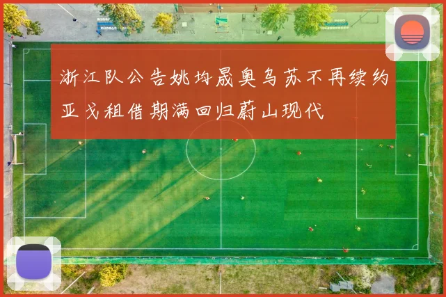 浙江队公告姚均晟奥乌苏不再续约亚戈租借期满回归蔚山现代
