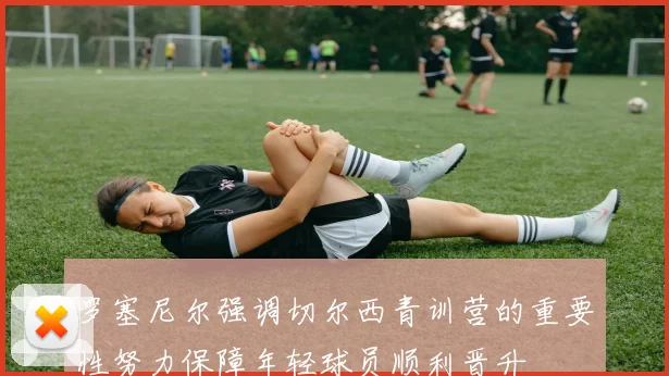 罗塞尼尔强调切尔西青训营的重要性努力保障年轻球员顺利晋升