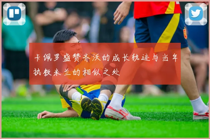 卡佩罗盛赞齐沃的成长轨迹与当年执教米兰的相似之处