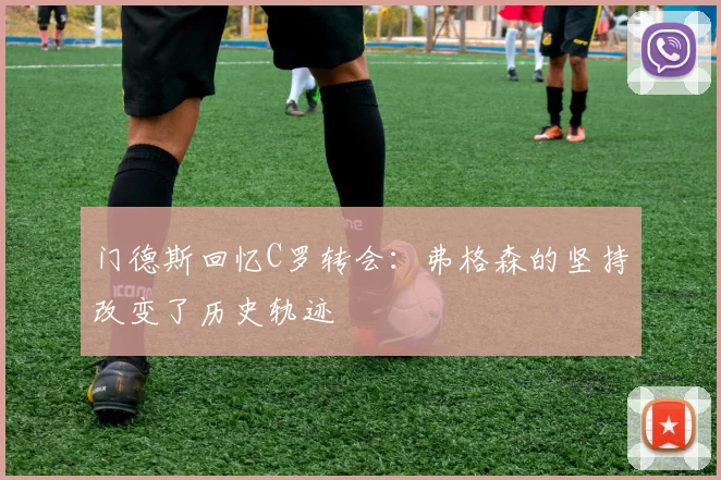 门德斯回忆C罗转会：弗格森的坚持改变了历史轨迹