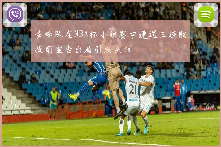 黄蜂队在NBA杯小组赛中遭遇三连败提前宣告出局引发关注