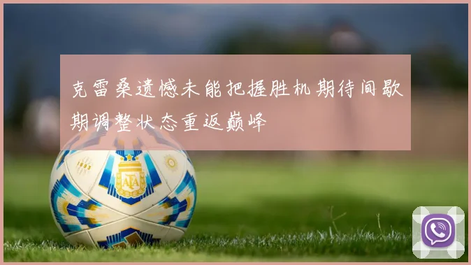 克雷桑遗憾未能把握胜机期待间歇期调整状态重返巅峰