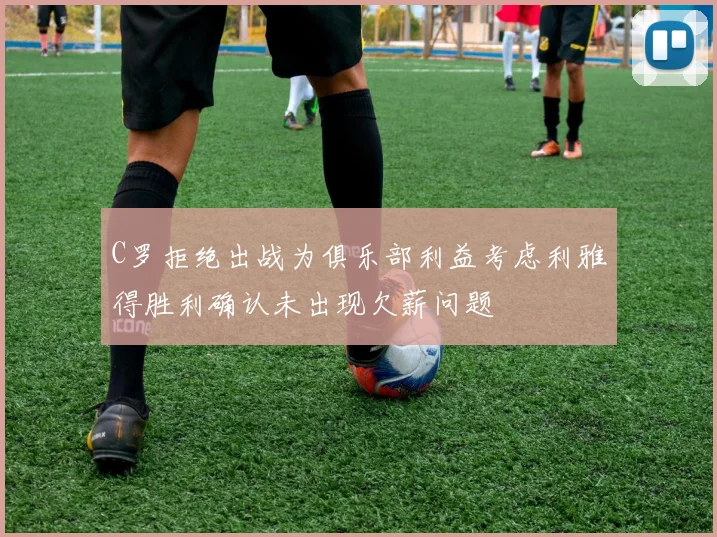 C罗拒绝出战为俱乐部利益考虑利雅得胜利确认未出现欠薪问题